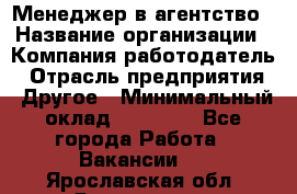 Менеджер в агентство › Название организации ­ Компания-работодатель › Отрасль предприятия ­ Другое › Минимальный оклад ­ 25 000 - Все города Работа » Вакансии   . Ярославская обл.,Ярославль г.